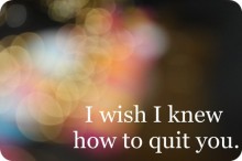 I wish i knew how to quit you.jpg